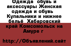 Одежда, обувь и аксессуары Женская одежда и обувь - Купальники и нижнее бельё. Хабаровский край,Комсомольск-на-Амуре г.